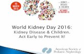World Kidney Day 2016: Kidney Disease & Children. Act Early to … · 2016-03-28 · Kidney disease affects millions of people worldwide, including many children who may be at risk