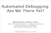 Automated Debugging: Are We There Yet? · Automated Debugging: Are We There Yet? Alessandro (Alex) Orso School of Computer Science – College of Computing Georgia Institute of Technology