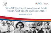 Kick-Off Webinar: Prevention and Public Health Fund CDSME ......Kick-Off Webinar: Prevention and Public Health Fund CDSME Grantees (2015) November 2, 2015. Overview ... •Community