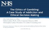 The Ethics of Gambling: A Case Study of Addiction and Ethical Decision ...€¦ · A Case Study of Addiction and Ethical Decision Making One Individual at a Time Debra Luther, Ph.D.,