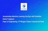 Accelerating Machine Learning DevOps with Kubeflow · Accelerating Machine Learning DevOps with Kubeflow Derek Ferguson Head of Engineering, JP Morgan Chase Commercial Bank. ... •