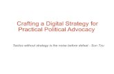 Crafting a Digital Strategy for Practical Political …...Crafting a Digital Strategy for Practical Political Advocacy Tactics without strategy is the noise before defeat - Sun Tzu