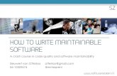 HOW TO WRITE MAINTAINABLE SOFTWARE...2014/05/21  · HOW TO WRITE MAINTAINABLE SOFTWARE A crash course in code quality and software maintainability Sieuwert van Otterloo otterloo@gmail.com