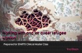 Working with and for queer refugee - STARTTS · 2018-09-21 · Working with and for queer refugee women Prepared for STARTTS Clinical Master Class Tina Dixson Working with and for