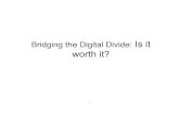 Bridging the Digital Divide â€“ Is it worth? ... What is the Digital Divide â€¢ The digital divide is