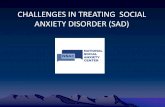 CHALLENGES IN TREATING SOCIAL ANXIETY DISORDER (SAD) · Challenges in Treating SAD •Studies have consistently reported that most patients with SAD benefit from cognitive behavior