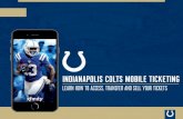 Indianapolis Colts Mobile Ticketing Guide · 2018-08-01 · INDIANAPOLIS COLTS MOBILE TICKETING ... and sell your tickets via the Colts mobile app. Can I have multiple tickets on