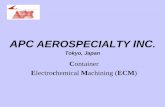 Electrochemical Machining (ECM - SAE International · ECM) About APC • Established : 1957 • Capital : Yen 180,000,000 • Head Office : Tokyo • Plant : Gifu (Near Nagoya) Annex
