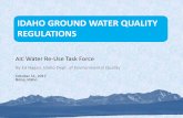 IDAHO GROUND WATER QUALITY REGULATIONS · 2018-04-02 · IDAHO GROUND WATER QUALITY REGULATIONS AIC Water Re-Use Task Force By Ed Hagan, Idaho Dept. of Environmental Quality October