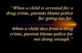 “When a child is arrested for a of Abuse...“When a child is arrested for a drug crime, parents blame police for going too far. When a child dies from a drug crime, parents blame