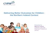 Delivering Better Outcomes for Children: the Northern ...€¦ · Delivering Better Outcomes for Children: the Northern Ireland Context Presented by: Maurice Leeson Children's Services
