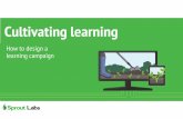 Cultivating learning - How to design learning campaigns ...€¦ · learning & knowledge ecosystem that is business focused, customer centric and cost effective. Sprout Labs builds