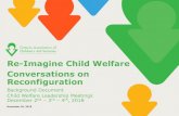 Re-Imagine Child Welfare Conversations on Reconfiguration · PDF file Re-Imagine Child Welfare Conversations on Reconfiguration Background Document Child Welfare Leadership Meetings