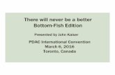 There will never be a better BottomBottom- ---Fish EditionFish Edition · 2016-03-05 · There will never be a better BottomBottom- ---Fish EditionFish Edition Presented by John Kaiser