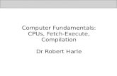 Computer Fundamentals: CPUs, Fetch-Execute, Compilation …...Computer Fundamentals: CPUs, Fetch-Execute, Compilation ... The Fetch-Execute Cycle, registers, ALU etc Machine code,