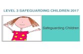 LEVEL 3 SAFEGUARDING CHILDREN 2017 · LEVEL 3 SAFEGUARDING CHILDREN 2017 . Aims and Objectives ... two children aged 8 and 3 years. Referral/Info Sharing ... •5 week old baby presents