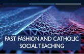 FAST FASHION AND CATHOLIC SOCIAL TEACHING · will discuss a specific social teaching of the Catholic Church, and you will be asked to brainstorm and apply this teaching to the "fast