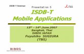 ISDB -T Seminar ISDB-T Mobile Applications · 2011-08-02 · ISDB-T Mobile Applications 13 th-14 th.June.200 7 Bangkok, Thai DiBEG JAPAN Fuyuhiko SUGIURA (TBS) ISDB -T Seminar Presentation