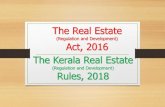 The Real Estate - Kerala · 2019-12-24 · ACT & RULES •The Real Estate (Regulation & Development) Act, 2016, was cleared by Parliament in March 2016 and came into effect on 01.05.2017.