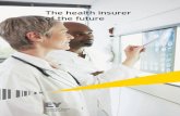 The health insurer of the future - EY - US · The health insurer of the future 3 Disruptive idea: Could you design an approach that embraces pay-for-performance not as a limited experiment,