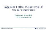 Imagining better: the potential of the care workforcepolicyhubscotland.co.uk/.../01/Donald-MacAskill... · Dr Donald Macaskill, CEO, Scottish Care 27th September 2017. 27th September