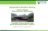 Independent Resident Advisor Fullers Slade Homeowners Workshop · Fullers Slade Homeowners Workshop YourMK Policy Guide and Draft Resident Offers (2017) Handout 20th and 22nd November