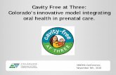 Cavity Free at Three: Colorado’s innovative model ... · Colorado’s innovative model integrating oral health in prenatal care. Cavity Free at Three Goals. Mission. ... medical