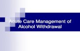 Acute Care Management of Alcohol Withdrawal...Alcohol Withdrawal Syndrome Symptoms Minor: insomnia, anxiety, GI upset, HA, tremors, diaphoresis Visual/auditory/tactile hallucinations