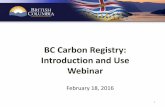 BC Carbon Registry: Introduction and Use Webinar · 2017-03-22 · 2 Introduction • Purpose: o Introduce the BC Carbon Registry and its role under the Greenhouse Gas Industrial