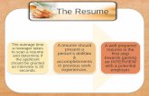 The Resume · 2018-08-29 · The Resume The average time a manager takes to scan a resume and determine if the applicant should be granted an interview is 20 seconds. A resume should