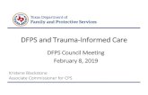 DFPS and Trauma-Informed Care€¦ · DFPS and Trauma -Informed Care DFPS Council Meeting February 8, 2019 Kristene Blackstone. Associate Commissioner for CPS