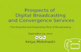 Prospects of Digital Broadcasting and Convergence Services · 2010-09-17 · Mobile Reception Convergence with IP-based Service Japan’s Nation-wide IT Promotions Integrated and