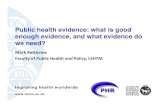 Public health evidence: what is good enough evidence, and ... · militates against knowledge transfer between science and policy ) • Evidence from far down the causal chain, (often