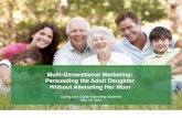 Multi-Generational Marketing: Persuading the …...Multi-Generational Marketing: Persuading the Adult Daughter Without Alienating Her Mom Caring.com Digital Marketing Academy May 19,