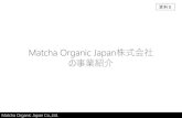 Matcha Organic Japan株式会社 の事業紹介 - …...Matcha Organic Japan Co.,Ltd. 2016 年12月設立 資本金 1,000,000円 構成員 5 名 取得認証 JAS 受益面積9 ha