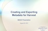 Creating and Exporting Metadata for Harvest...WAGIC Presentation August 20, 2015 Creating and Exporting Metadata for Harvest Geospatial Program Office Office of the CIO Overall Process