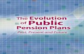 The Evolution of Public Pension Plans · The Evolution of Public Pension Plans: Past, Present and Future Public sector retirement plans for state and local government employees date