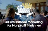 for Nonprofit Ministries #iGiveCatholic Marketing...coworkers via word of mouth, email, social media, and more Use an #iGiveCatholic banner on your website (Resources page) Announce