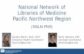 National Network of Libraries of Medicine Pacific …...National Network of Libraries of Medicine Pacific Northwest Region (NNLM PNR) Carolyn Martin, MLS, AHIP Consumer Health Coordinator
