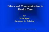 Ethics and Communication in Health Care · Ethics and Communication in Health Care by P S Ranjan Advocate & Solicitor . Health Communications & Quality Care Seminar –IJN & IJN College’s