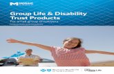 Group Life & Disability Trust Products · 2019-08-22 · Grou + Payable upon death, regardless of cause. + If an insured becomes totally disabled prior to age 0, and remains totally