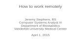 How to work remotely - Vanderbilt Universitybiostat.mc.vanderbilt.edu/wiki/pub/Main/WorkingRemotely/presentation.pdfHow to work remotely Jeremy Stephens, BS Computer Systems Analyst