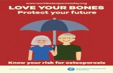LOVE YOUR BONESshare.iofbonehealth.org/WOD/2016/patient-brochure/... · LOVE YOUR BONES Protect your future Know your risk for osteoporosis. Osteoporosis is a problem worldwide, and