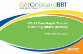 US 29 Bus Rapid Transit Planning Board Briefing · 2017-03-17 · US 29 BRT Project Benefits – Ridership and Transit Reliability Projected BRT Ridership 2020: 13,000 daily boardings