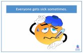 Everyone gets sick sometimes. · 2020-04-03 · Everyone gets sick sometimes. We get sick because of germs. Germs are tiny, invisible things that live on all things, including inside