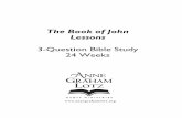 The Book of John Lessons - Anne Graham Lotz...The Book of John 3-Question Bible Study 24 Weeks Lesson Options Lesson 1 - Book of John OVERVIEW Lesson 2 Lesson 13 Lesson 3 Lesson 14