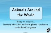 Animals Around the World Slide3 ·  Next Animals Around the World Today we will be… learning about hot and cold places in relation to the Earth’s equator.