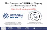 The Dangers of JUULing, Vaping... · The Dangers of JUULing, Vaping …don’t let history repeat itself… + EVALI, Mint & Menthol, and IQOS Proactive in your child’s care. Empowering