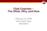 Club Coaches The What, Why, and Ho · 2019-10-28 · Club Coaches – The What, Why, and How Patricia Lum, DTM Club Coach Chair 2012/2013 . Objectives ... Distinguished Club Program