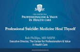 Professional Suicide: Medicine Heal Thyself...Professional Suicide: Medicine Heal Thyself Bob Phillips, MD MSPH Executive Director, The Center for Professionalism & Value in Health